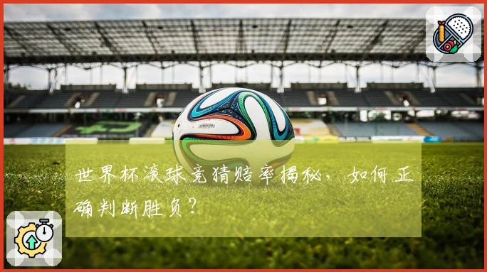 世界杯滚球竞猜赔率揭秘，如何正确判断胜负？