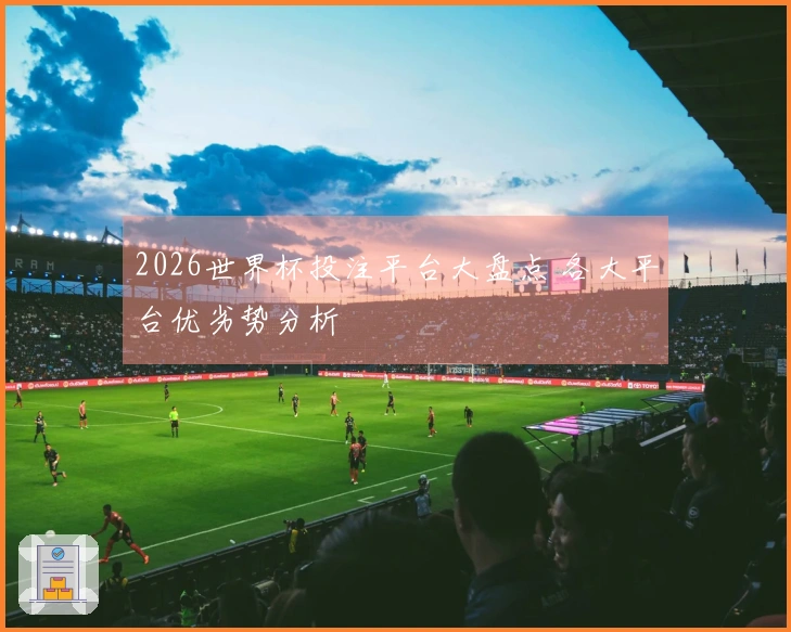 2026世界杯投注平台大盘点 各大平台优劣势分析