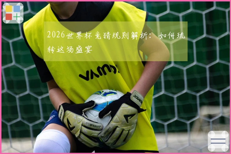 2026世界杯竞猜规则解析：如何玩转这场盛宴