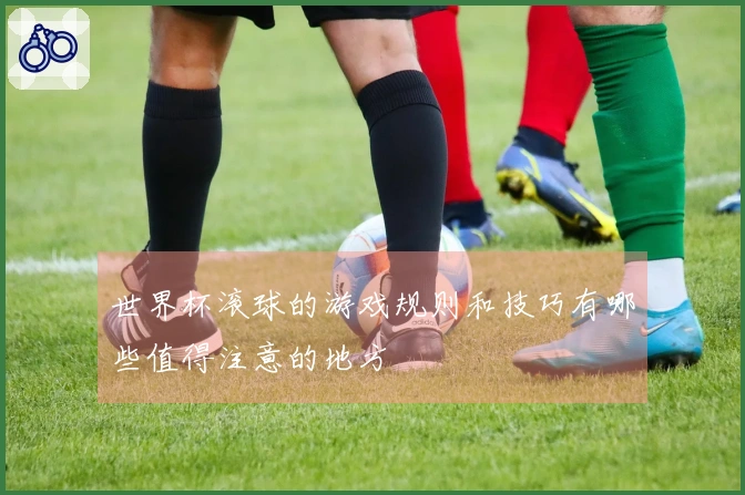 世界杯滚球的游戏规则和技巧有哪些值得注意的地方