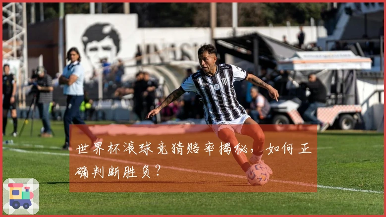 世界杯滚球竞猜赔率揭秘，如何正确判断胜负？