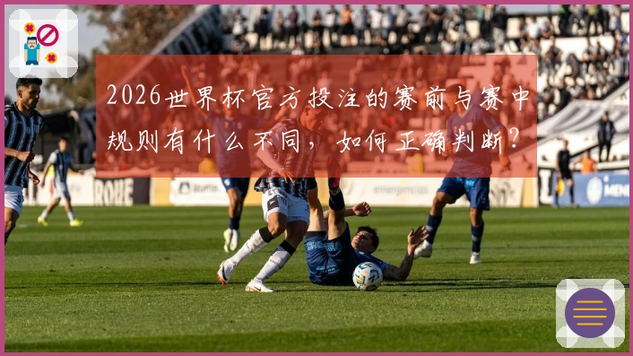 2026世界杯官方投注的赛前与赛中规则有什么不同，如何正确判断？