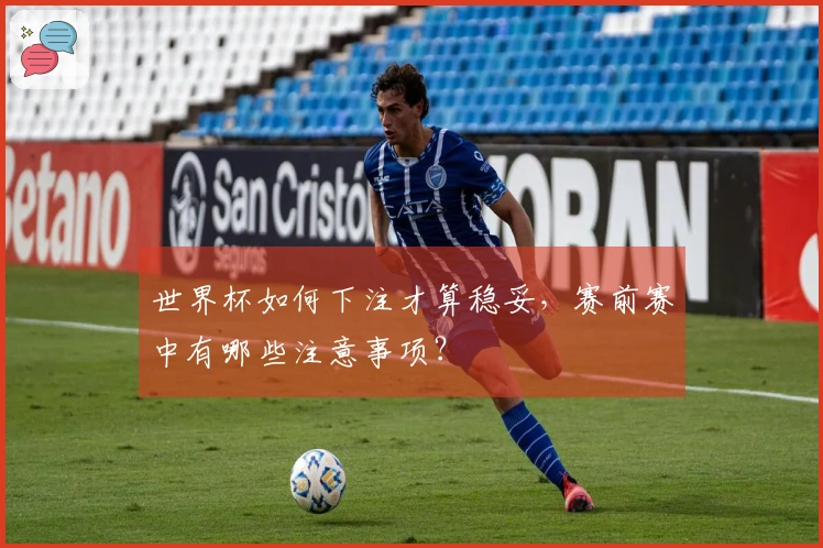 世界杯如何下注才算稳妥，赛前赛中有哪些注意事项？