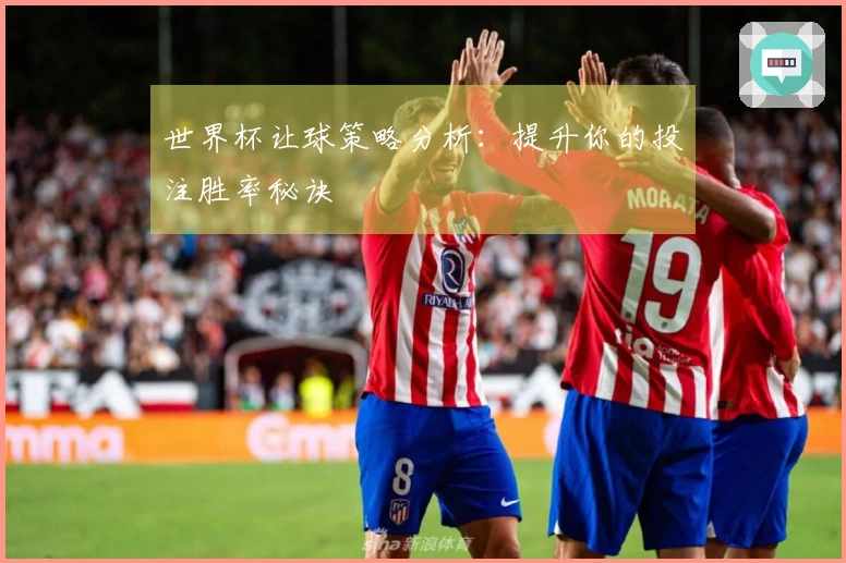 世界杯让球策略分析：提升你的投注胜率秘诀