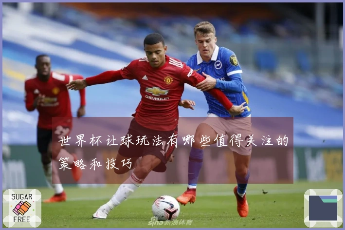 世界杯让球玩法有哪些值得关注的策略和技巧