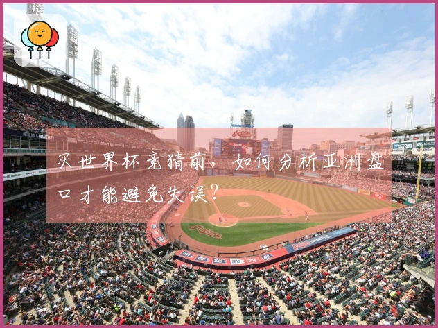 买世界杯竞猜前，如何分析亚洲盘口才能避免失误？