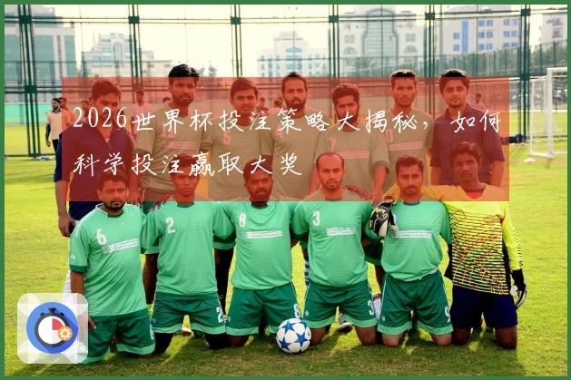 2026世界杯投注策略大揭秘,如何科学投注赢取大奖