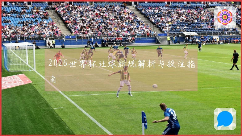 2026世界杯让球新规解析与投注指南