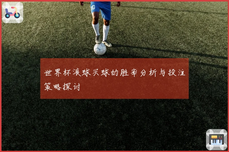 世界杯滚球买球的胜率分析与投注策略探讨
