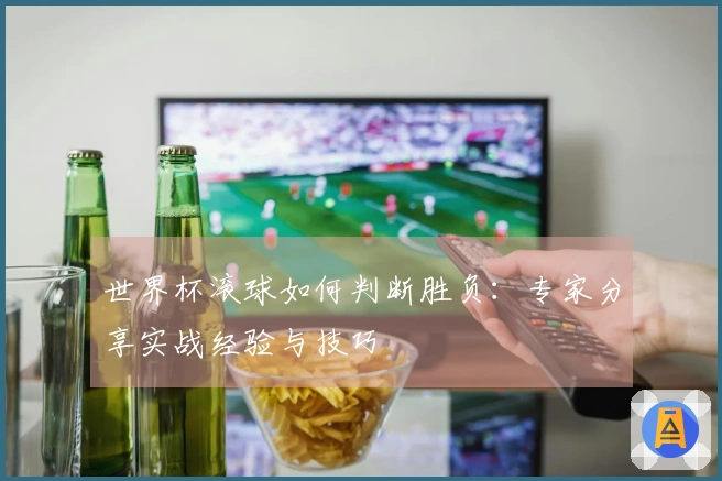 世界杯滚球如何判断胜负：专家分享实战经验与技巧