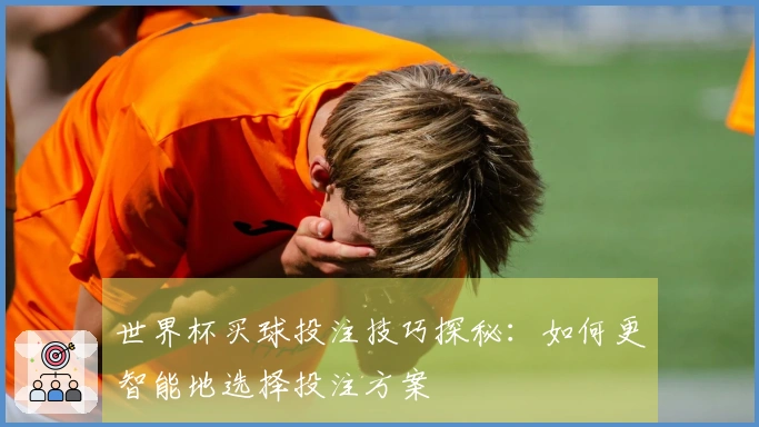 世界杯买球投注技巧探秘：如何更智能地选择投注方案