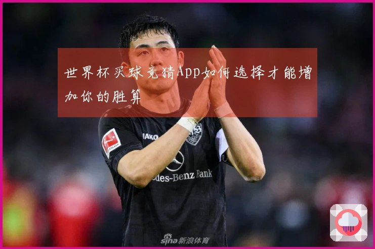 世界杯买球竞猜App如何选择才能增加你的胜算