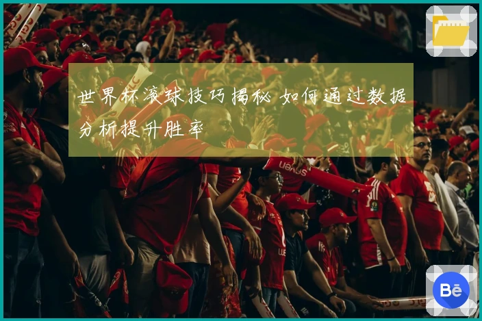 世界杯滚球技巧揭秘 如何通过数据分析提升胜率