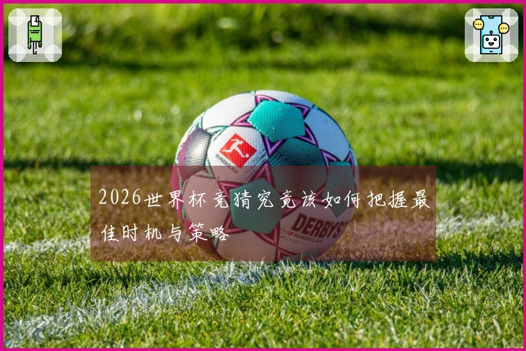 2026世界杯竞猜究竟该如何把握最佳时机与策略