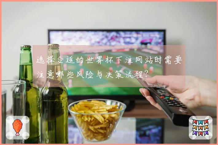 选择合适的世界杯下注网站时需要注意哪些风险与决策流程？